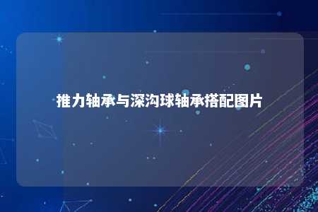 推力轴承与深沟球轴承搭配图片 